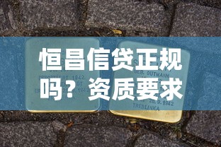 恒昌信贷正规吗？资质要求、避坑技巧全解析