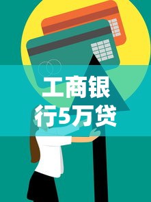 工商银行5万贷款申请条件全解析 个人信用贷款材料流程攻略