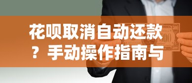 花呗取消自动还款？手动操作指南与风险防范全解析