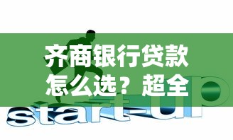 齐商银行贷款怎么选？超全攻略+避坑技巧，手把手教你搞定贷款流程！