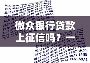 微众银行贷款上征信吗？一文搞懂征信影响与注意事项