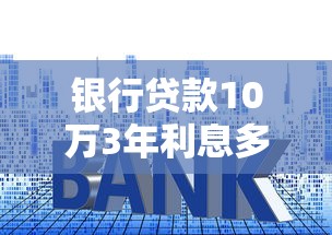 银行贷款10万3年利息多少？算完这笔账，你可能会更省钱！