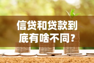 信贷和贷款到底有啥不同？一文看懂两者区别与选择技巧