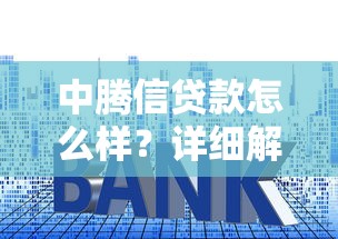 中腾信贷款怎么样？详细解析申请条件、利率优势及用户真实评价