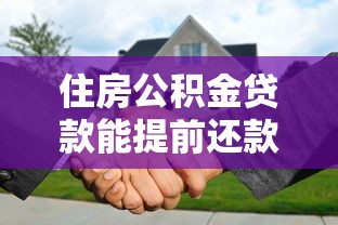 住房公积金贷款能提前还款吗?这些门道必须懂 住房公积金贷款能提前还款吗?这些门道必须懂