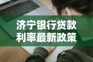 济宁银行贷款利率最新政策解读:普通人如何申请最划算? 济宁银行贷款利率最新政策解读:普通人如何申请最划算?