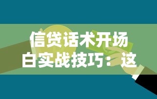 信贷话术开场白实战技巧：这样聊客户更心动（贷款沟通必备指南）