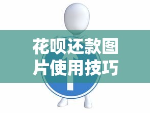 花呗还款图片使用技巧：这些方法帮你轻松管理账单！