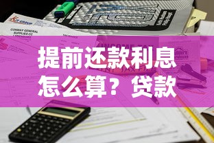 提前还款利息怎么算？贷款利息计算方法与省利息技巧全解析