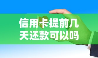 信用卡提前几天还款可以吗？这些细节不注意容易吃亏！