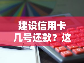 建设信用卡几号还款?这份攻略终于搞懂了 建设信用卡几号还款?这份攻略终于搞懂了
