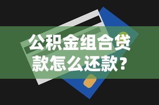 公积金组合贷款怎么还款?两种方式+省钱攻略全解析 公积金组合贷款怎么还款?两种方式+省钱攻略全解析