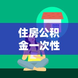 住房公积金一次性还款全攻略，省利息省压力的实用技巧