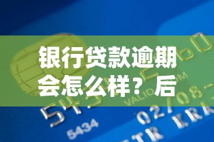 银行贷款逾期会怎么样?后果、影响及应对方法全解析 银行贷款逾期会怎么样?后果、影响及应对方法全解析