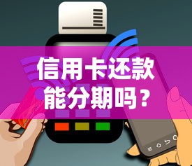 信用卡还款能分期吗？分期还款规则及操作技巧全解析