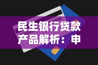 民生银行贷款产品解析：申请条件、额度利率及流程全攻略
