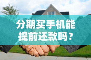 分期买手机能提前还款吗？三大注意事项别忽略！