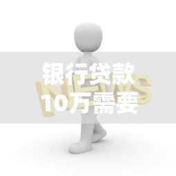 银行贷款10万需要什么条件？这5个硬性要求你必须知道！