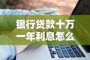 银行贷款十万一年利息怎么算？利率差异与还款方式全解析