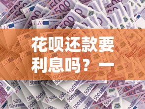 花呗还款要利息吗？一文说清利息规则和3个避坑技巧