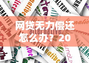 网贷无力偿还怎么办？2023年最新政策解读与应对方案