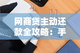 网商贷主动还款全攻略：手把手教你操作流程及注意事项