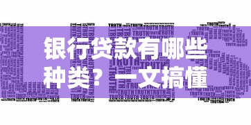 银行贷款有哪些种类？一文搞懂常见贷款类型及适用场景