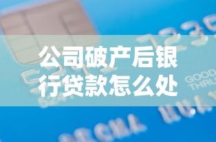 公司破产后银行贷款怎么处理？债务清算流程全解析