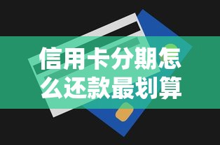 信用卡分期怎么还款最划算？手把手教你正确操作技巧
