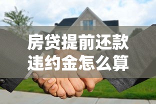 房贷提前还款违约金怎么算？这些坑千万别踩！