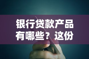 银行贷款产品有哪些？这份大全帮你挑对最合适的方案！