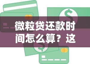 微粒贷还款时间怎么算？这份还款规则详解一看就懂