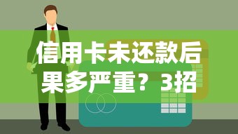 信用卡未还款后果多严重？3招教你化解征信危机