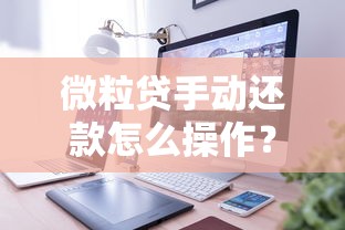 微粒贷手动还款怎么操作？手把手教你详细步骤与注意事项