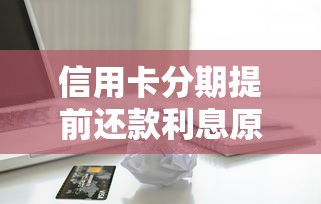 信用卡分期提前还款利息原来这么算？一文讲透手续费计算规则