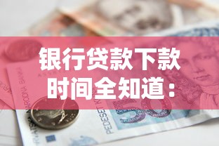 银行贷款下款时间全知道：流程解析+常见疑问