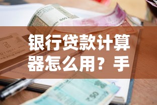 银行贷款计算器怎么用？手把手教你算清利息+选对还款方案！