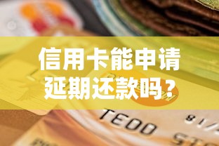信用卡能申请延期还款吗？一文看懂协商条件与技巧