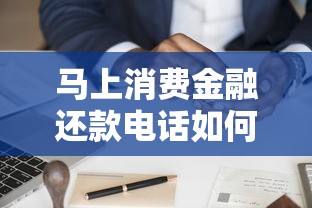 马上消费金融还款电话如何咨询？官方渠道与注意事项解析