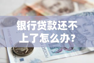银行贷款还不上了怎么办？五大应对策略助你解困