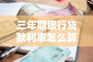 三年期银行贷款利率怎么算？这份避坑指南助你省下冤枉钱