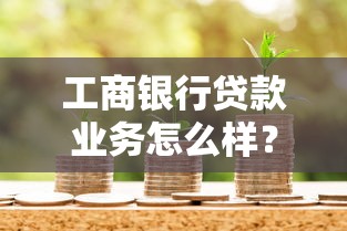 工商银行贷款业务怎么样？产品优势+申请条件+流程全解析！