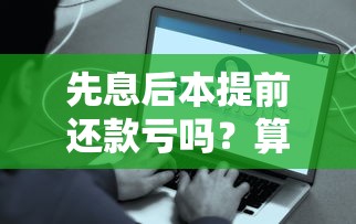 先息后本提前还款亏吗？算完这笔账你就明白了