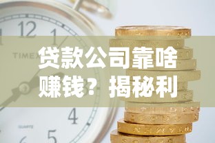 贷款公司靠啥赚钱？揭秘利息差以外的5大盈利门道