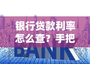 银行贷款利率怎么查？手把手教你快速掌握查询方法和最新攻略