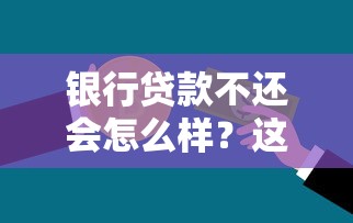银行贷款不还会怎么样？这些严重后果你可能想不到