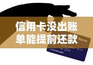 信用卡没出账单能提前还款吗？这5个隐藏技巧帮你省利息！