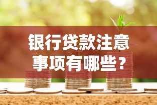 银行贷款注意事项有哪些？这份避坑指南帮你避开雷区！