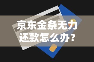 京东金条无力还款怎么办？教你最佳处理方法和自救技巧！