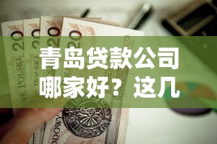 青岛贷款公司哪家好？这几家靠谱平台值得考虑！